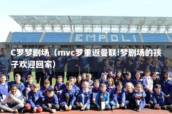 C罗梦剧场（mvc罗重返曼联!梦剧场的孩子欢迎回家）