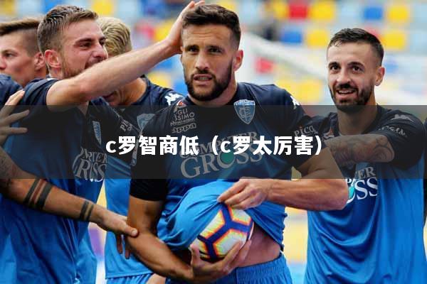 c罗智商低（c罗太厉害）
