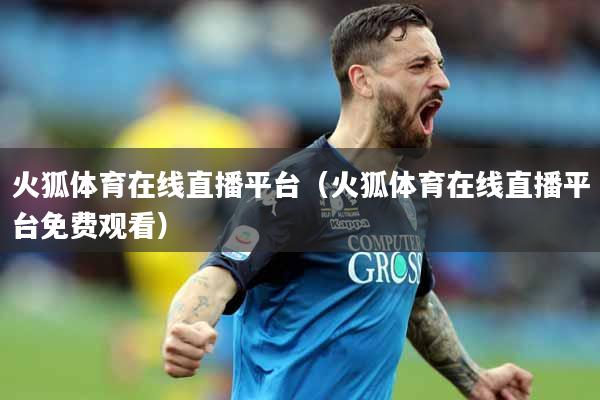 火狐体育在线直播平台（火狐体育在线直播平台免费观看）