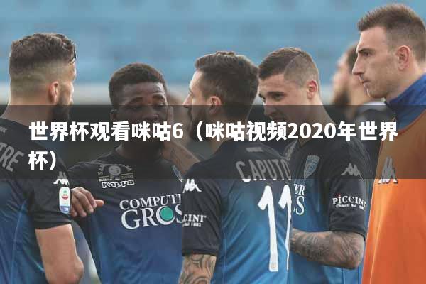 世界杯观看咪咕6（咪咕视频2020年世界杯）