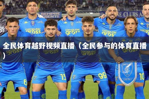 全民体育越野视频直播（全民参与的体育直播）