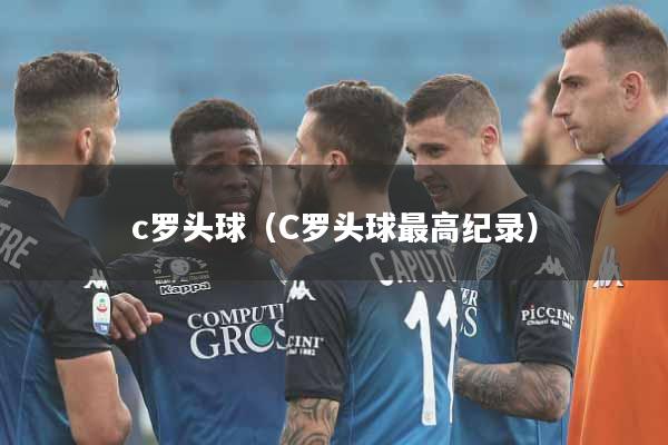 c罗头球（C罗头球最高纪录）