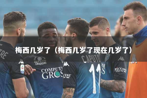 梅西几岁了（梅西几岁了现在几岁了）