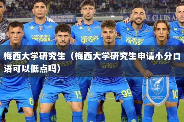 梅西大学研究生（梅西大学研究生申请小分口语可以低点吗）