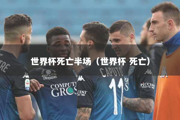 世界杯死亡半场（世界杯 死亡）