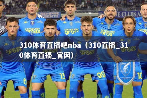 310体育直播吧nba（310直播_310体育直播_官网）