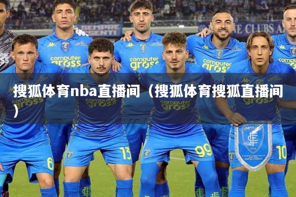 搜狐体育nba直播间（搜狐体育搜狐直播间）