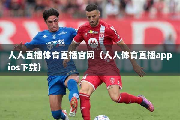人人直播体育直播官网（人人体育直播appios下载）