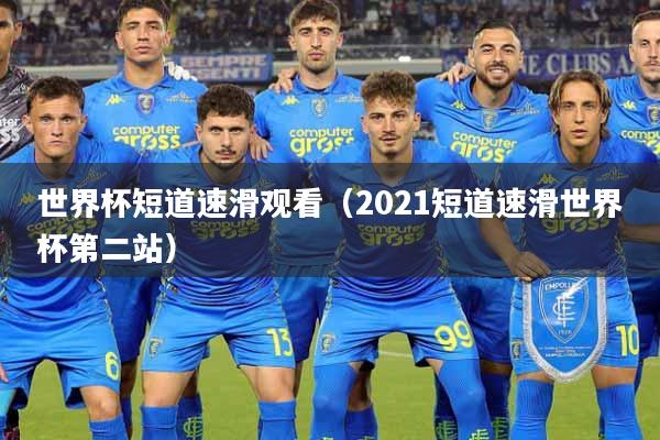 世界杯短道速滑观看（2021短道速滑世界杯第二站）