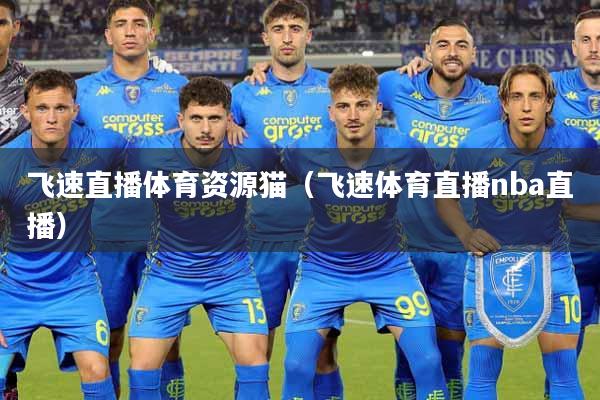 飞速直播体育资源猫（飞速体育直播nba直播）