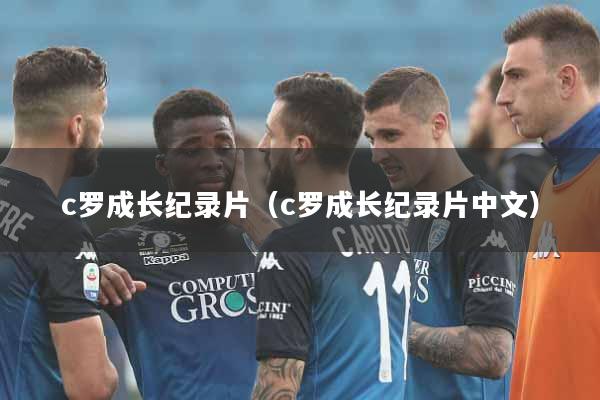 c罗成长纪录片（c罗成长纪录片中文）