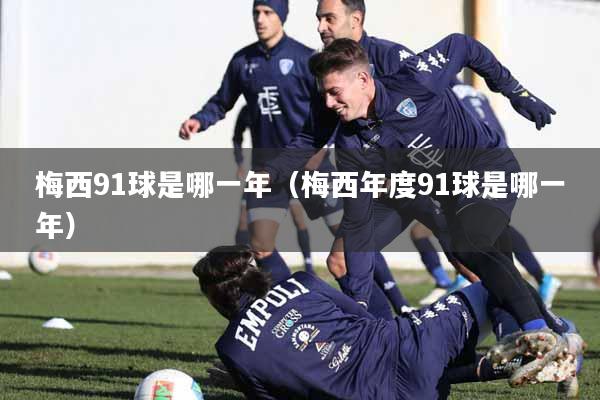 梅西91球是哪一年（梅西年度91球是哪一年）