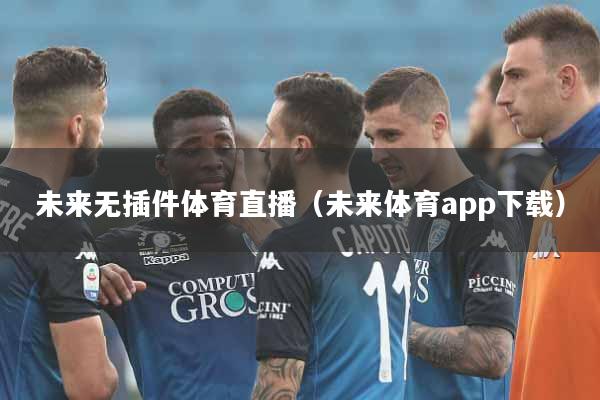 未来无插件体育直播（未来体育app下载）