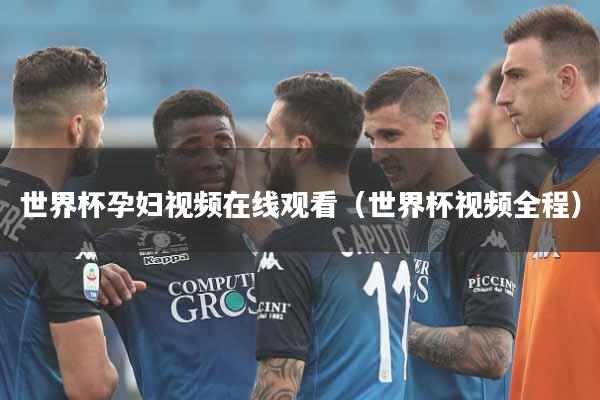 世界杯孕妇视频在线观看（世界杯视频全程）