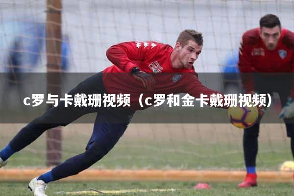 c罗与卡戴珊视频（c罗和金卡戴珊视频）