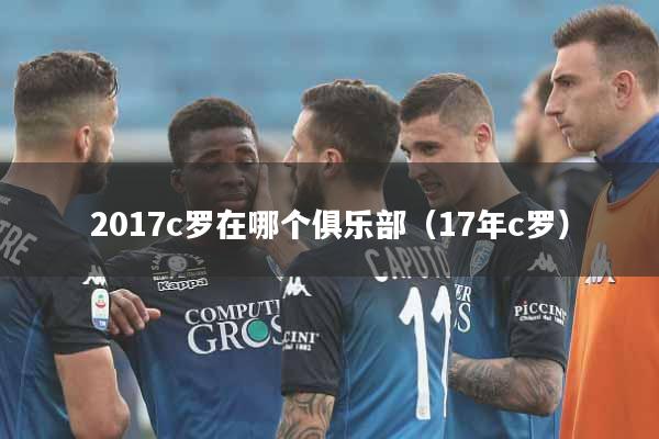 2017c罗在哪个俱乐部（17年c罗）
