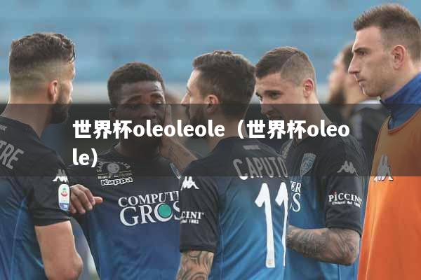 世界杯oleoleole（世界杯oleole）