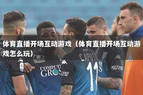 体育直播开场互动游戏（体育直播开场互动游戏怎么玩）