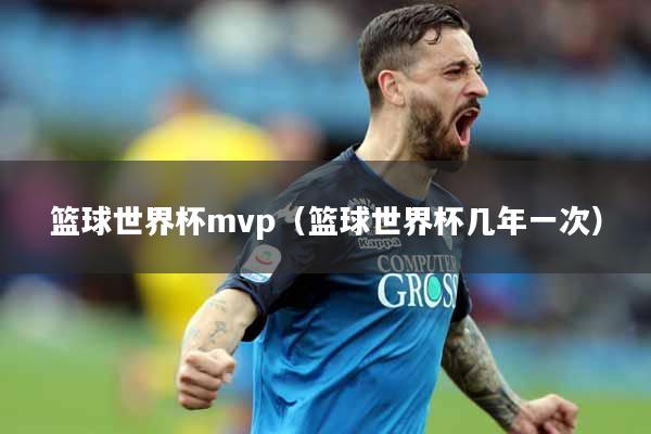 篮球世界杯mvp（篮球世界杯几年一次）