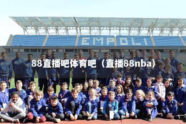 88直播吧体育吧（直播88nba）