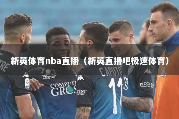 新英体育nba直播（新英直播吧极速体育）