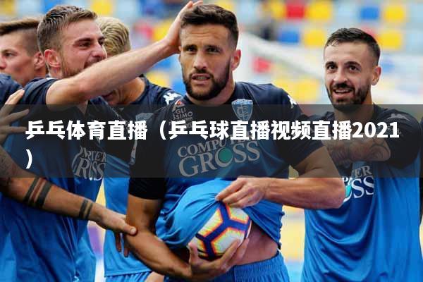 乒乓体育直播（乒乓球直播视频直播2021）