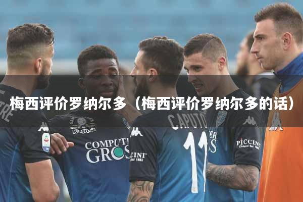 梅西评价罗纳尔多（梅西评价罗纳尔多的话）