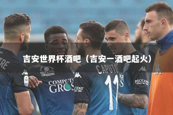 吉安世界杯酒吧（吉安一酒吧起火）
