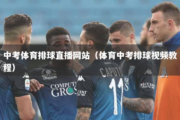 中考体育排球直播网站（体育中考排球视频教程）