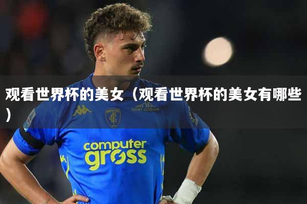 观看世界杯的美女（观看世界杯的美女有哪些）