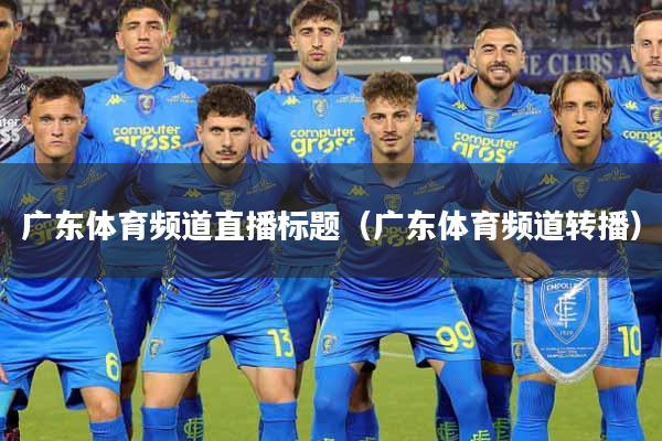 广东体育频道直播标题（广东体育频道转播）