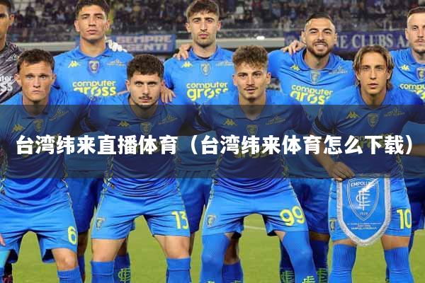 台湾纬来直播体育（台湾纬来体育怎么下载）