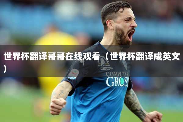 世界杯翻译哥哥在线观看（世界杯翻译成英文）