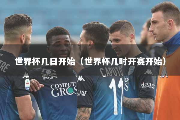 世界杯几日开始（世界杯几时开赛开始）