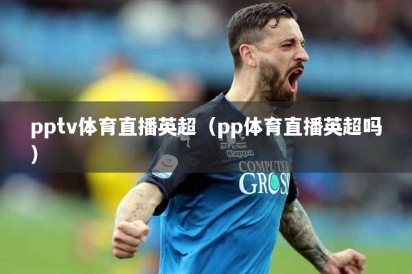 pptv体育直播英超（pp体育直播英超吗）