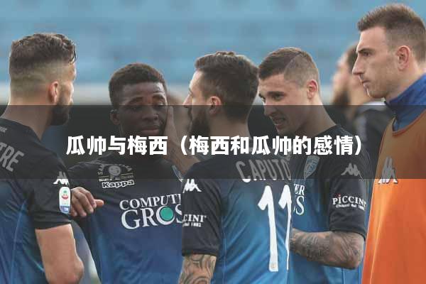 瓜帅与梅西（梅西和瓜帅的感情）