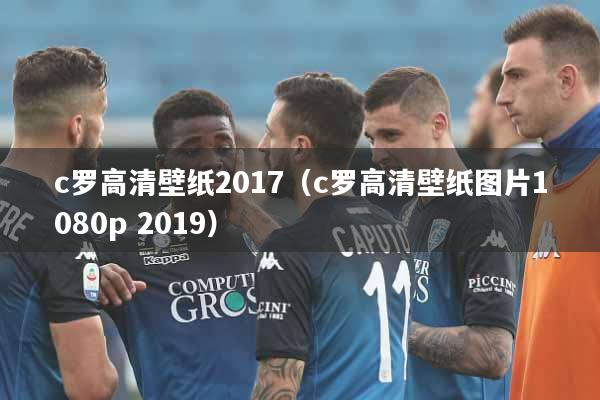 c罗高清壁纸2017（c罗高清壁纸图片1080p 2019）