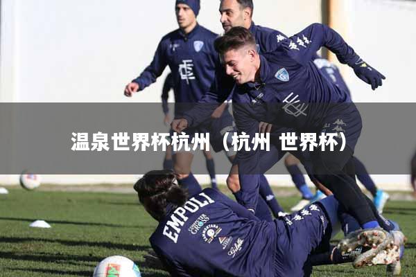 温泉世界杯杭州（杭州 世界杯）
