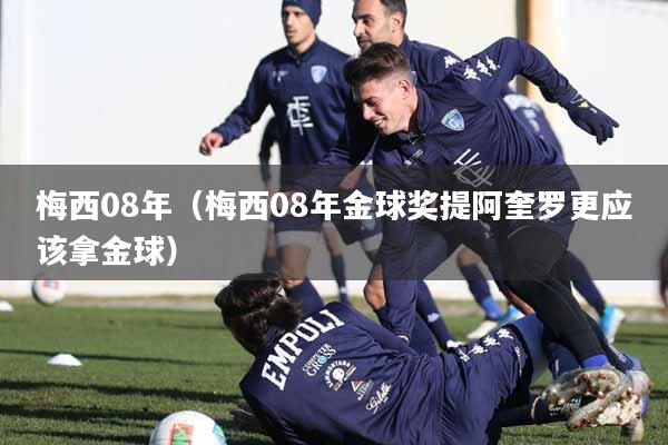 梅西08年（梅西08年金球奖提阿奎罗更应该拿金球）