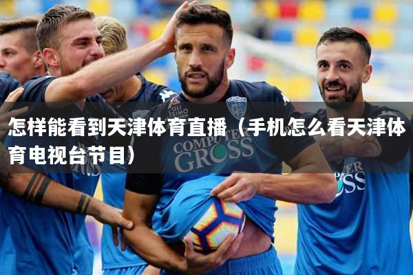 怎样能看到天津体育直播（手机怎么看天津体育电视台节目）