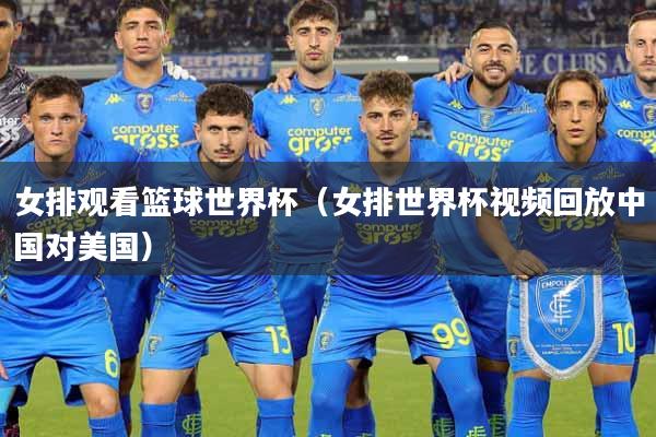 女排观看篮球世界杯（女排世界杯视频回放中国对美国）