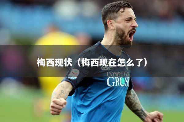 梅西现状（梅西现在怎么了）