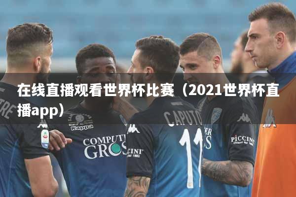 在线直播观看世界杯比赛（2021世界杯直播app）