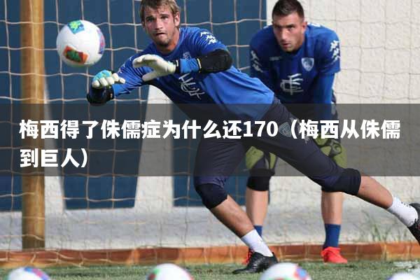 梅西得了侏儒症为什么还170（梅西从侏儒到巨人）