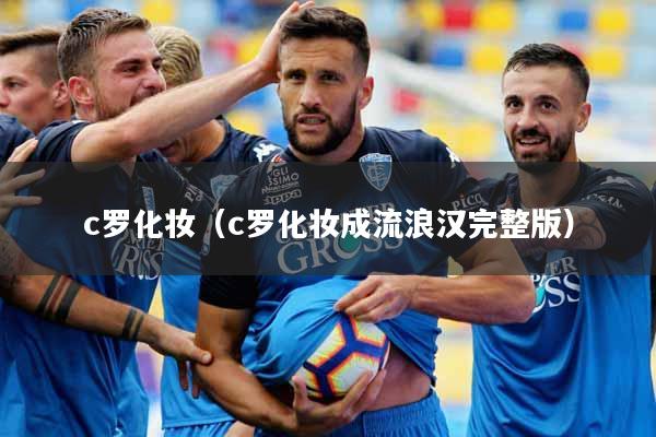 c罗化妆（c罗化妆成流浪汉完整版）
