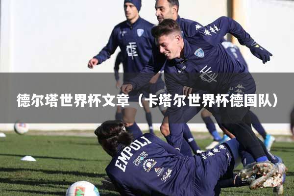 德尔塔世界杯文章（卡塔尔世界杯德国队）