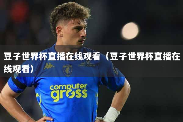 豆子世界杯直播在线观看（豆子世界杯直播在线观看）