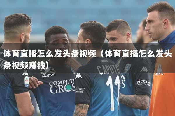 体育直播怎么发头条视频（体育直播怎么发头条视频赚钱）