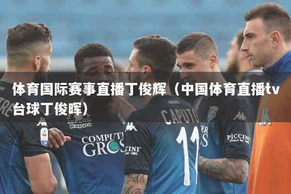 体育国际赛事直播丁俊辉（中国体育直播tv台球丁俊晖）