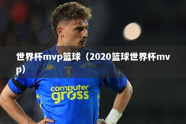 世界杯mvp篮球（2020篮球世界杯mvp）